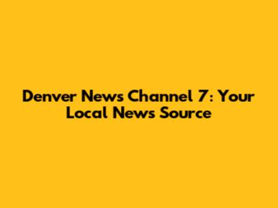 Denver News Channel 7: Your Local News Source