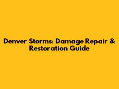 Denver Storms: Damage Repair & Restoration Guide