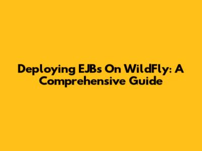 Deploying EJBs On WildFly: A Comprehensive Guide