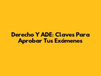 Derecho Y ADE: Claves Para Aprobar Tus Exámenes
