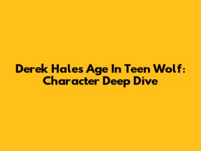 Derek Hale's Age In Teen Wolf: Character Deep Dive