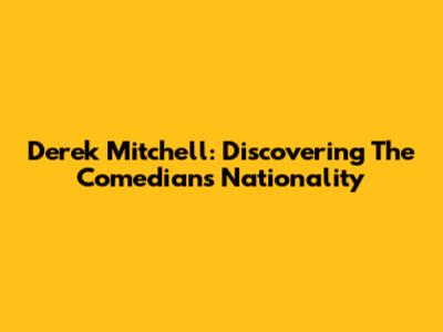 Derek Mitchell: Discovering The Comedian's Nationality