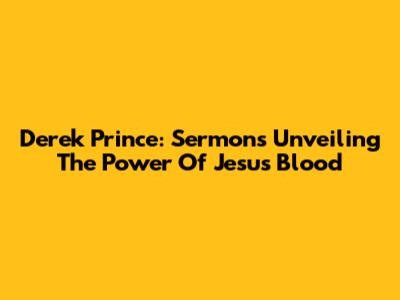 Derek Prince: Sermons Unveiling The Power Of Jesus' Blood