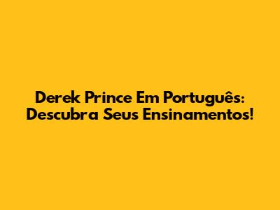 Derek Prince Em Português: Descubra Seus Ensinamentos!
