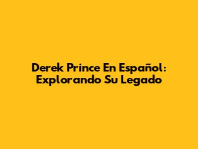 Derek Prince En Español: Explorando Su Legado