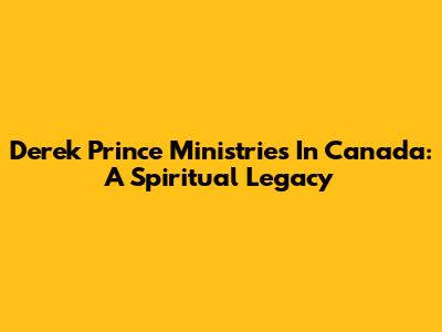 Derek Prince Ministries In Canada: A Spiritual Legacy