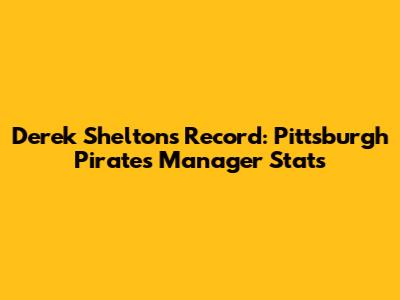 Derek Shelton's Record: Pittsburgh Pirates Manager Stats