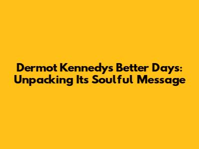 Dermot Kennedy's 'Better Days': Unpacking Its Soulful Message