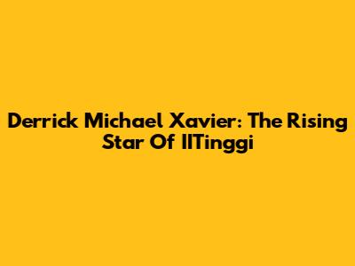 Derrick Michael Xavier: The Rising Star Of IITinggi