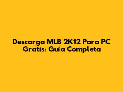 Descarga MLB 2K12 Para PC Gratis: Guía Completa