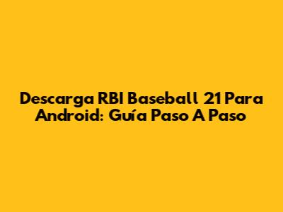 Descarga RBI Baseball 21 Para Android: Guía Paso A Paso