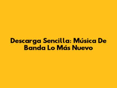 Descarga Sencilla: Música De Banda Lo Más Nuevo