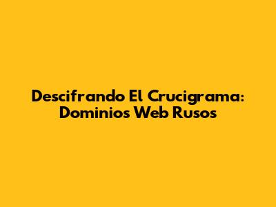 Descifrando El Crucigrama: Dominios Web Rusos