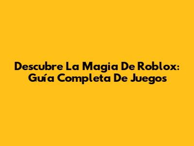 Descubre La Magia De Roblox: Guía Completa De Juegos