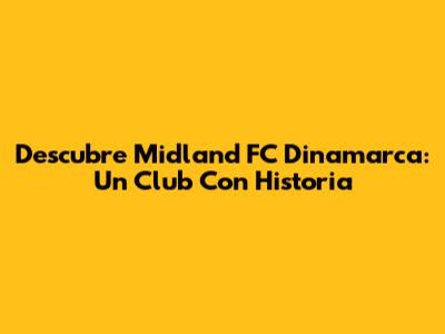 Descubre Midland FC Dinamarca: Un Club Con Historia