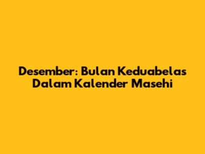 Desember: Bulan Keduabelas Dalam Kalender Masehi