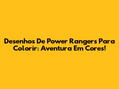 Desenhos De Power Rangers Para Colorir: Aventura Em Cores!