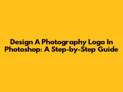 Design A Photography Logo In Photoshop: A Step-by-Step Guide