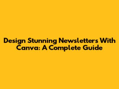 Design Stunning Newsletters With Canva: A Complete Guide