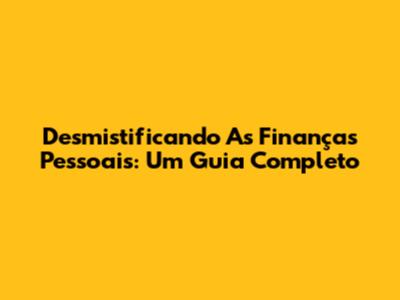 Desmistificando As Finanças Pessoais: Um Guia Completo