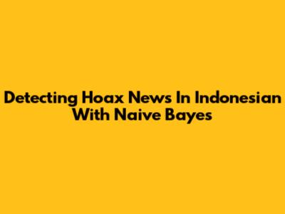 Detecting Hoax News In Indonesian With Naive Bayes