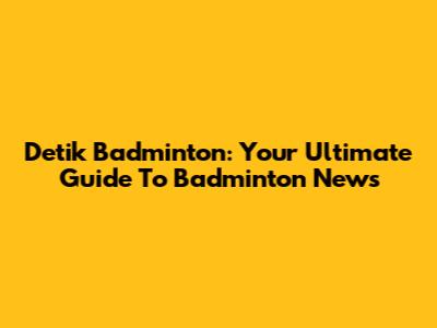 Detik Badminton: Your Ultimate Guide To Badminton News