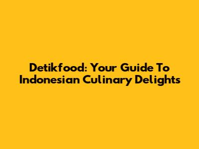 Detikfood: Your Guide To Indonesian Culinary Delights