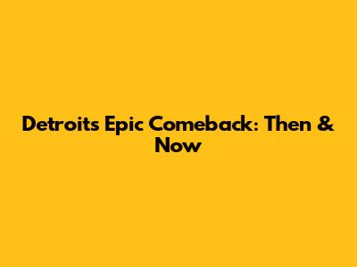 Detroit's Epic Comeback: Then & Now