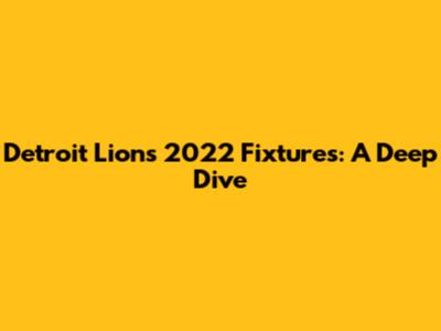 Detroit Lions 2022 Fixtures: A Deep Dive