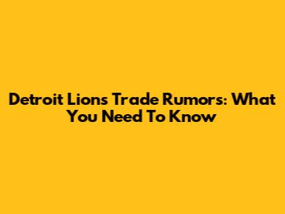 Detroit Lions Trade Rumors: What You Need To Know