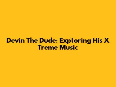 Devin The Dude: Exploring His X Treme Music
