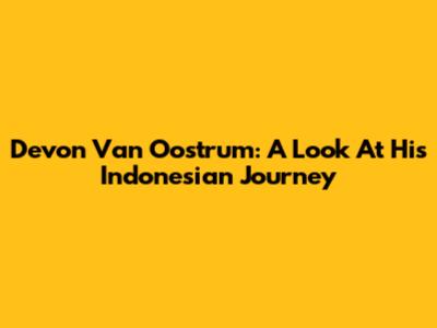 Devon Van Oostrum: A Look At His Indonesian Journey