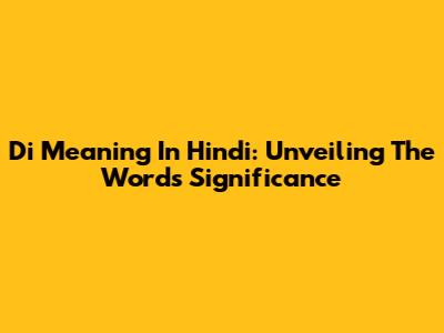 Di Meaning In Hindi: Unveiling The Word's Significance