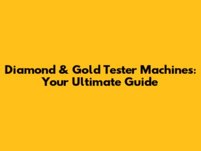 Diamond & Gold Tester Machines: Your Ultimate Guide
