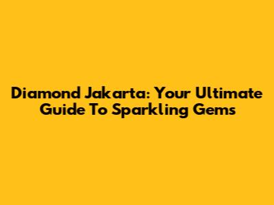 Diamond Jakarta: Your Ultimate Guide To Sparkling Gems