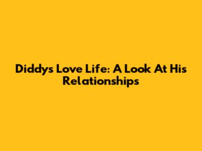 Diddy's Love Life: A Look At His Relationships