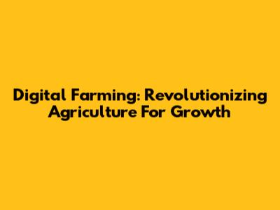 Digital Farming: Revolutionizing Agriculture For Growth