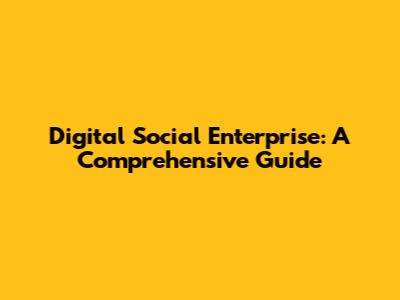 Digital Social Enterprise: A Comprehensive Guide