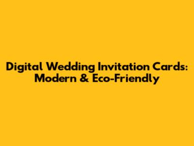 Digital Wedding Invitation Cards: Modern & Eco-Friendly