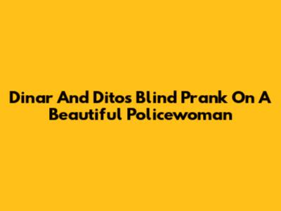Dinar And Dito's Blind Prank On A Beautiful Policewoman