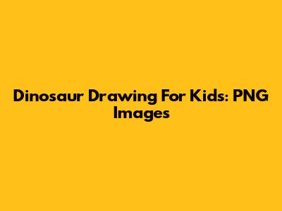 Dinosaur Drawing For Kids: PNG Images