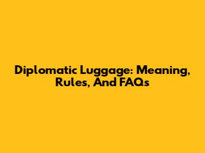 Diplomatic Luggage: Meaning, Rules, And FAQs
