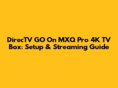 DirecTV GO On MXQ Pro 4K TV Box: Setup & Streaming Guide