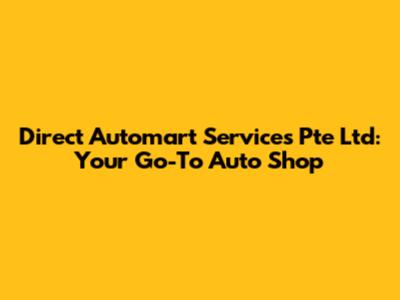 Direct Automart Services Pte Ltd: Your Go-To Auto Shop