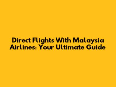 Direct Flights With Malaysia Airlines: Your Ultimate Guide