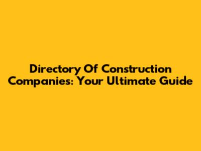 Directory Of Construction Companies: Your Ultimate Guide