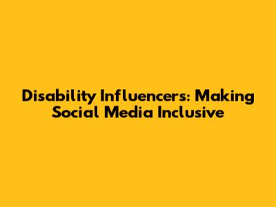 Disability Influencers: Making Social Media Inclusive