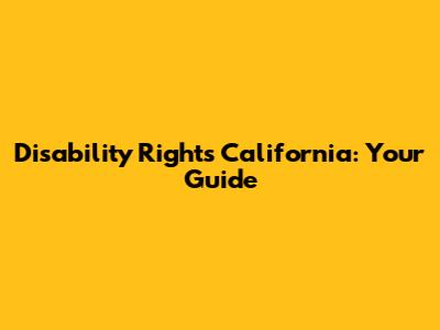 Disability Rights California: Your Guide