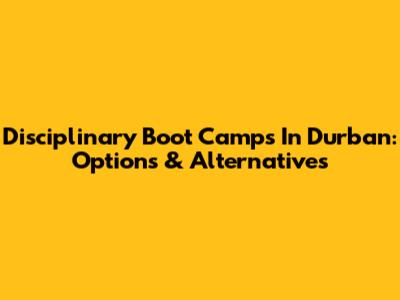 Disciplinary Boot Camps In Durban: Options & Alternatives