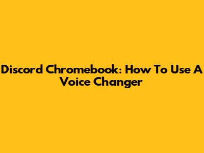 Discord Chromebook: How To Use A Voice Changer